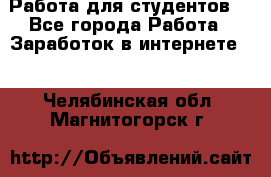 Работа для студентов  - Все города Работа » Заработок в интернете   . Челябинская обл.,Магнитогорск г.